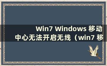 Win7 Windows 移动中心无法开启无线（win7 移动中心无法开启无线）